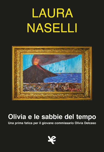Olivia e le sabbie del tempo. Una prima fatica per il giovane commissario Olivia Delcaso - Laura Naselli