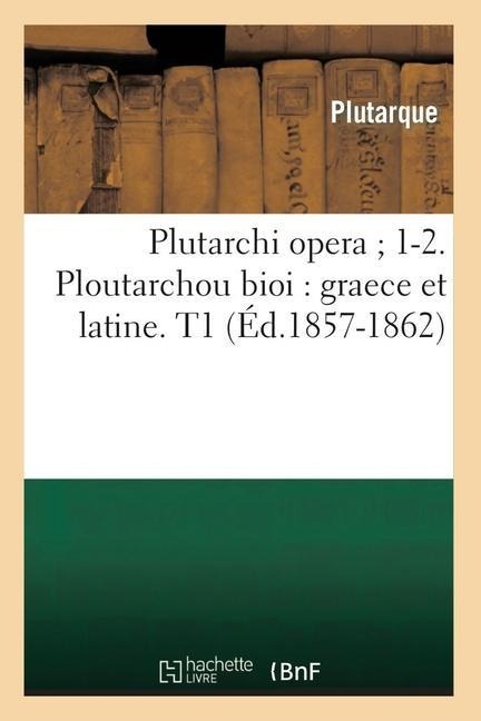 Plutarchi Opera 1-2. Ploutarchou Bioi: Graece Et Latine. T1 (Éd.1857-1862) - Plutarque