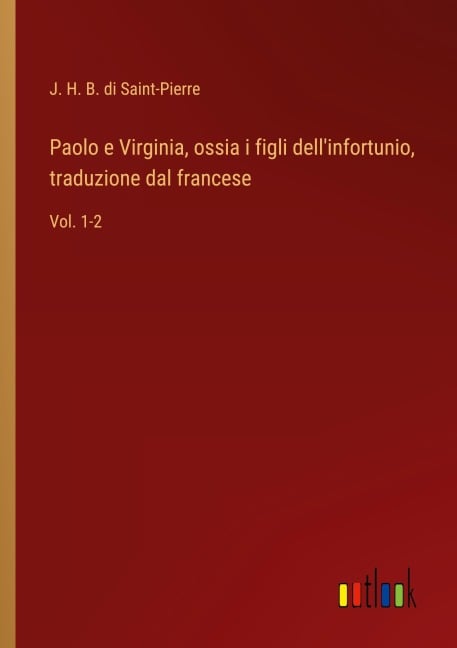 Paolo e Virginia, ossia i figli dell'infortunio, traduzione dal francese - J. H. B. di Saint-Pierre