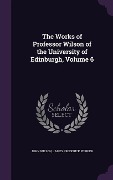 Cover-Bild zum Titel 'The Works of Professor Wilson of the University of Edinburgh, Volume 6' von 'John Wilson, James Frederick Ferrier'