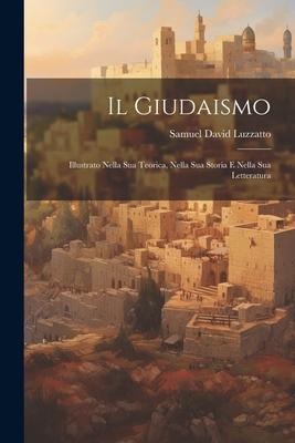 Il Giudaismo: Illustrato Nella Sua Teorica, Nella Sua Storia E Nella Sua Letteratura - Samuel David Luzzatto