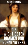 Cover-Bild zum Titel 'Die wichtigsten Dramen und Bühnenwerke' von 'Achim Von Arnim'