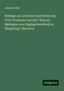 Beiträge zur Literatur-Geschichte des Civil-Prozesses: aus den "Nieuwe Bijdragen voor Regtsgeleerdheid en Wetgeving" übersetzt - Johan De Wal