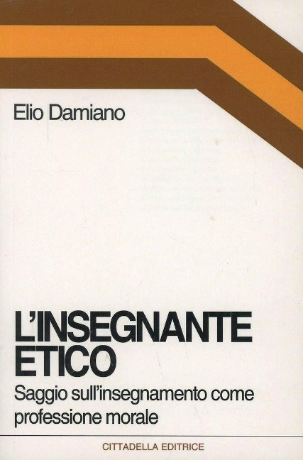 L' insegnante etico. Saggio sull'insegnamento come dimensione morale - Elio Damiano