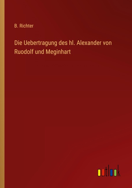 Die Uebertragung des hl. Alexander von Ruodolf und Meginhart - B. Richter