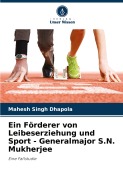 Cover-Bild zum Titel 'Ein Förderer von Leibeserziehung und Sport - Generalmajor S.N. Mukherjee' von 'Mahesh Singh Dhapola'