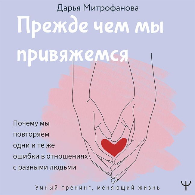 Prezhde chem my privyazhemsya. Pochemu my povtoryaem odni i te zhe oshibki v otnosheniyah s raznymi lyudmi - Daria Mitrofanova