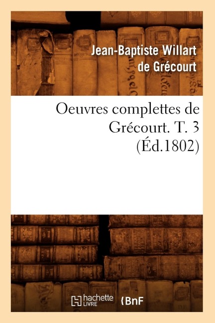 Oeuvres Complettes de Grécourt. T. 3 (Éd.1802) - Jean-Baptiste Willart de Grécourt