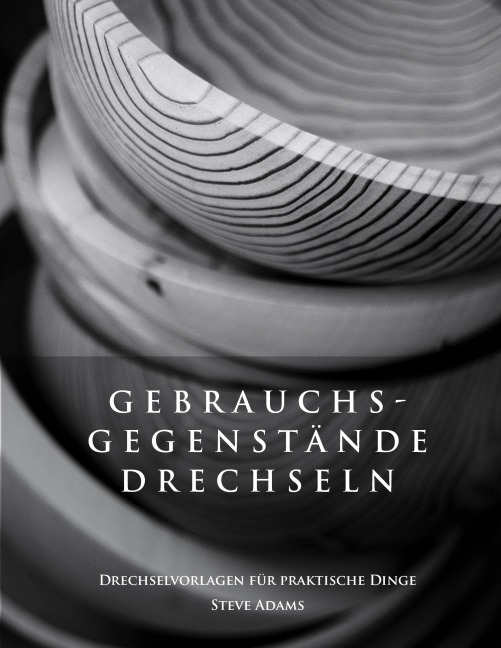 Gebrauchsgegenstände drechseln - Drechselvorlagen für die praktischen Dinge - Steve Adams