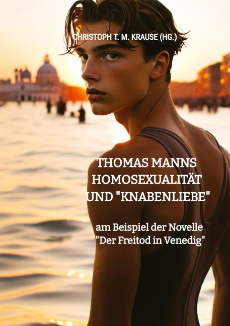 Thomas Manns Homosexualität und "Knabenliebe" - Christoph T. M. Krause