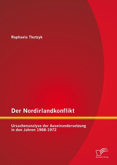Der Nordirlandkonflikt: Ursachenanalyse der Auseinandersetzung in den Jahren 1968-1972 - Raphaela Tkotzyk