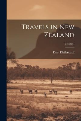 Travels in New Zealand; Volume I - Ernst Dieffenbach