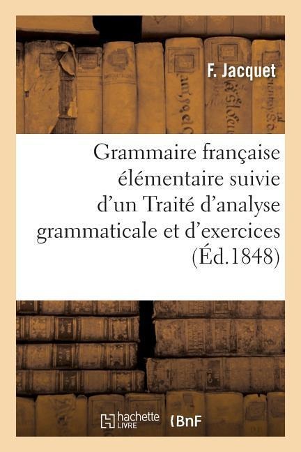 Grammaire Française Élémentaire & Traité d'Analyse Grammaticale Et d'Exercices Orthographiques - F. Jacquet
