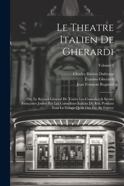 Le Theatre Italien De Gherardi: Ou, Le Recueil Général De Toutes Les Comedies & Scenes Françoises Jouées Par Les Comediens Italiens Du Roi, Pendant To - Jean François Regnard, Evaristo Gherardi, Jean Palaprat