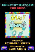 Game On: History of Video Games for Kids - Raymond C. Wilson