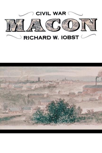 Civil War Macon: The History of a Confederate City - Richard Iobst