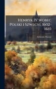 Cover-Bild zum Titel 'Henryk IV wobec Polski i Szwecyi, 1602-1610' von 'Wacaw Sobieski'