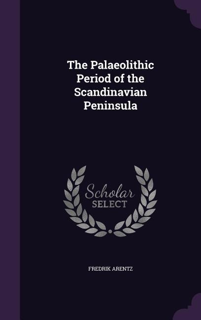 The Palaeolithic Period of the Scandinavian Peninsula - Fredrik Arentz
