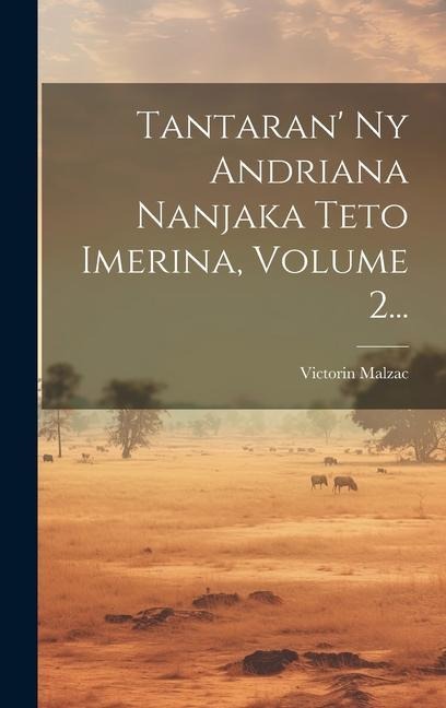 Tantaran' Ny Andriana Nanjaka Teto Imerina, Volume 2... - Victorin Malzac