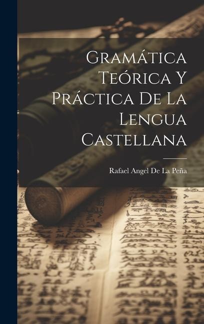 Gramática Teórica Y Práctica De La Lengua Castellana - Rafael Angel de la Peña