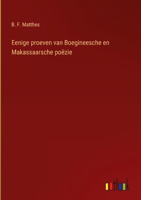 Eenige proeven van Boegineesche en Makassaarsche poëzie - B. F. Matthes