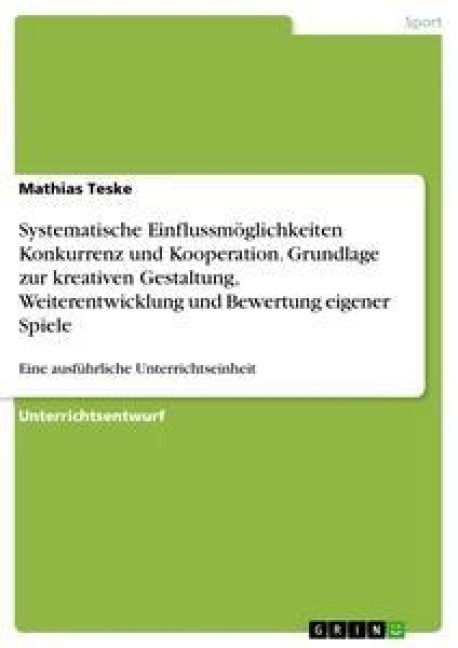 Systematische Einflussmöglichkeiten  Konkurrenz und Kooperation. Grundlage zur kreativen Gestaltung, Weiterentwicklung und Bewertung eigener Spiele - Mathias Teske