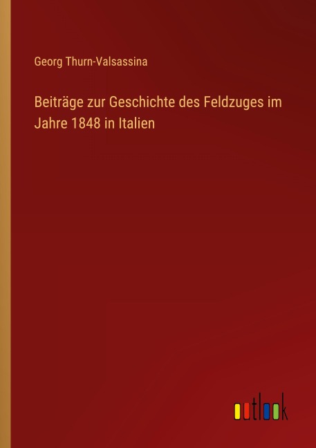 Beiträge zur Geschichte des Feldzuges im Jahre 1848 in Italien - Georg Thurn-Valsassina