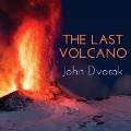 The Last Volcano: A Man, a Romance, and the Quest to Understand Nature's Most Magnificent Fury - John Dvorak