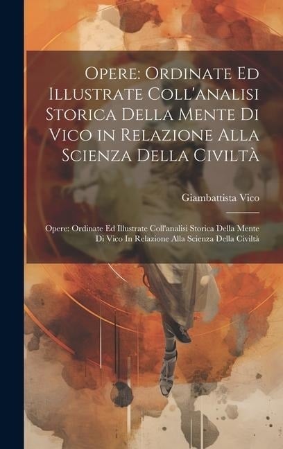 Opere: Ordinate Ed Illustrate Coll'analisi Storica Della Mente Di Vico in Relazione Alla Scienza Della Civiltà Opere: Ordinat - Giambattista Vico