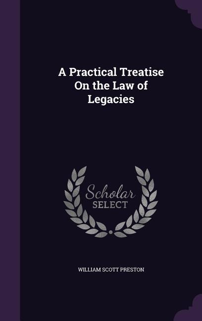 A Practical Treatise On the Law of Legacies - William Scott Preston