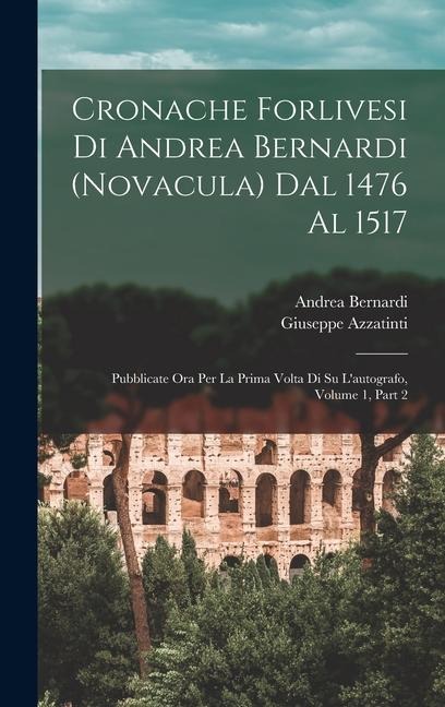 Cronache Forlivesi Di Andrea Bernardi (Novacula) Dal 1476 Al 1517: Pubblicate Ora Per La Prima Volta Di Su L'autografo, Volume 1, part 2 - Andrea Bernardi, Giuseppe Azzatinti