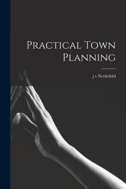 Practical Town Planning - J. S. Nettlefold