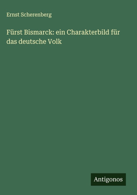 Fürst Bismarck: ein Charakterbild für das deutsche Volk - Ernst Scherenberg