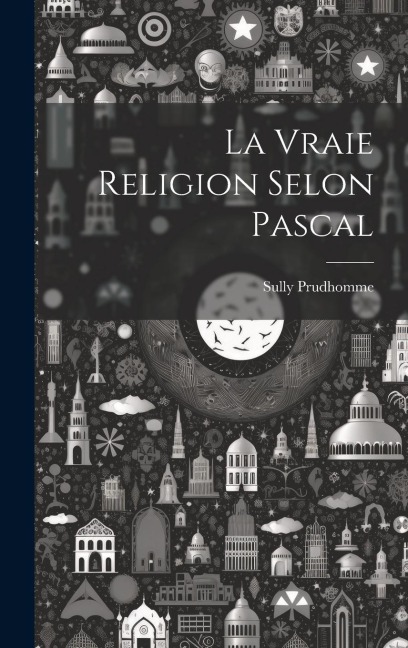 La Vraie Religion Selon Pascal - Prudhomme Sully