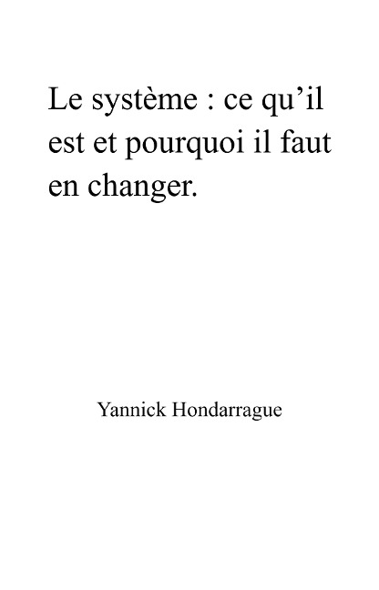 Le Systeme : ce qu'il est et pourquoi il faut en changer - Hondarrague Yannick Hondarrague