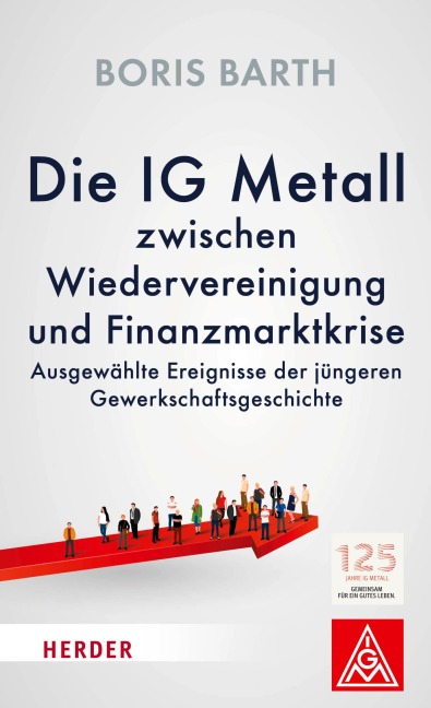 Die IG Metall zwischen Wiedervereinigung und Finanzkrise - Boris Barth