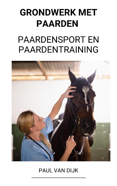 Grondwerk met Paarden (Paardensport en Paardentraining) - Paul van Dijk