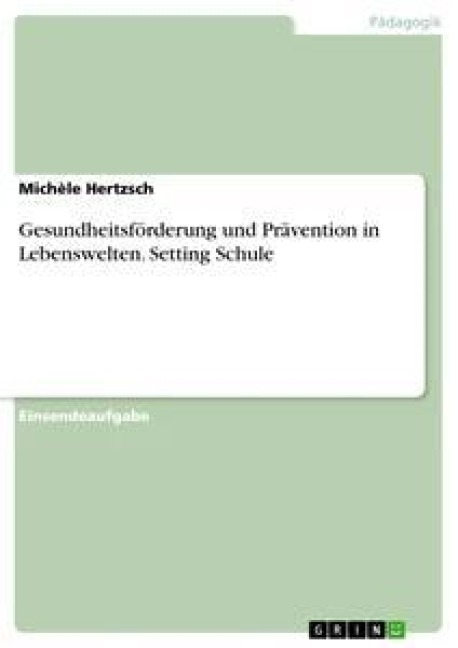 Gesundheitsförderung und Prävention in Lebenswelten. Setting Schule - Michèle Hertzsch
