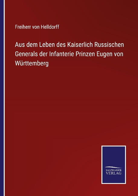 Aus dem Leben des Kaiserlich Russischen Generals der Infanterie Prinzen Eugen von Württemberg - Freiherr von Helldorff
