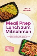 Cover-Bild zum Titel 'Meal Prep Lunch zum Mitnehmen: Das Kochbuch mit den leckersten Mittagessen Rezepten to go für eine schnelle & gesunde Ernährung unterwegs -inkl. Bento-Boxen, Instant-Gläsern, Dressings, Toppings uvm.' von 'Miriam Borchert'