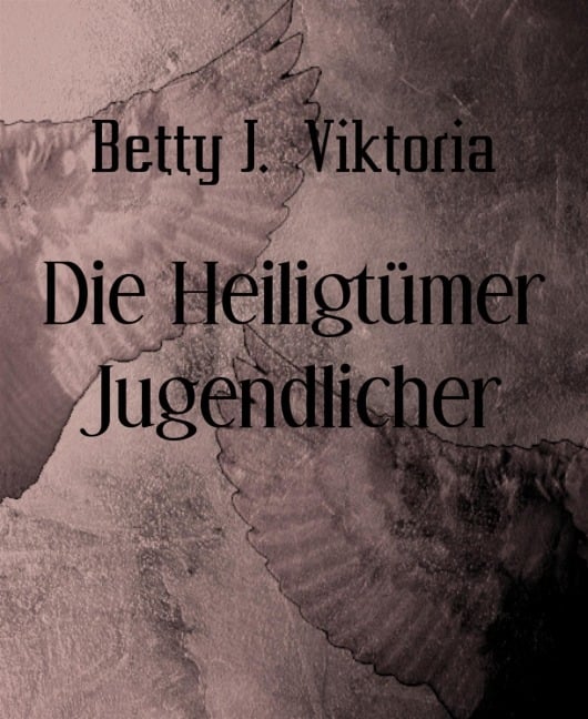 Die Heiligtümer Jugendlicher - Betty J. Viktoria