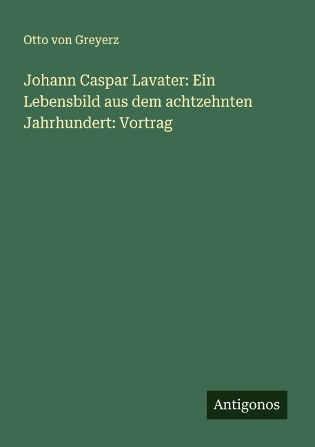 Johann Caspar Lavater: Ein Lebensbild aus dem achtzehnten Jahrhundert: Vortrag - Otto Von Greyerz