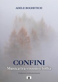 Confini. Musica tra visioni e follia - Adele Boghetich