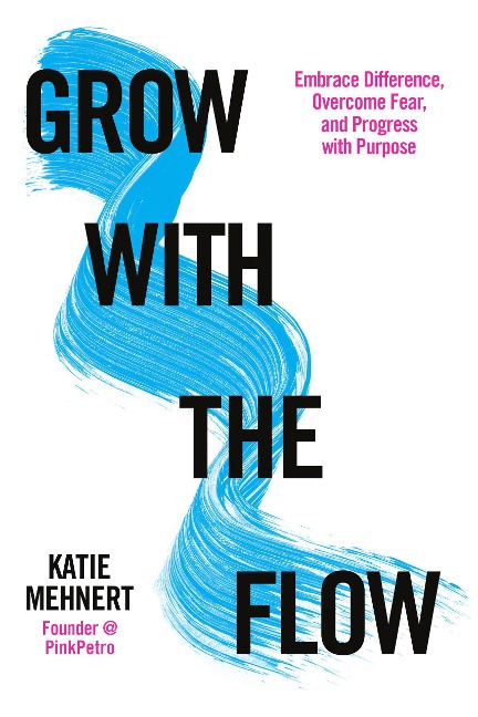 Grow with the Flow: Embrace Difference, Overcome Fear, and Progress with Purpose - Katie Mehnert