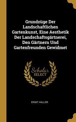Grundzüge Der Landschaftlichen Gartenkunst, Eine Aesthetik Der Landschaftsgärtnerei, Den Gärtnern Und Gartenfreunden Gewidmet - Ernst Hallier
