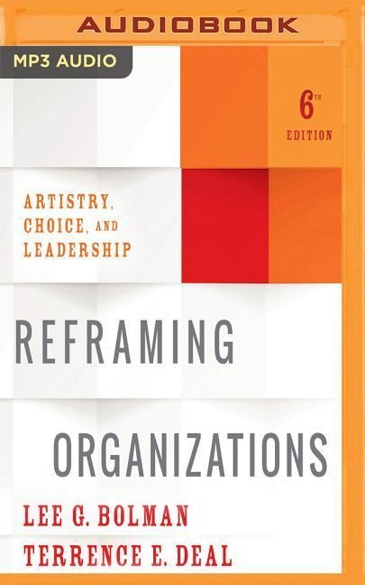 Reframing Organizations, 6th Edition: Artistry, Choice, and Leadership - Lee G. Bolman, Terrence E. Deal