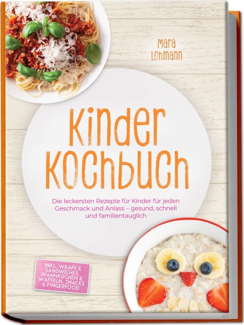 Kinder Kochbuch: Die leckersten Rezepte für Kinder für jeden Geschmack und Anlass - gesund, schnell und familientauglich - inkl. Wraps & Sandwiches, Pfannkuchen & Waffeln, Snacks & Fingerfood - Mara Lohmann