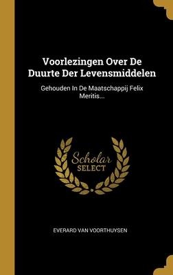Voorlezingen Over De Duurte Der Levensmiddelen: Gehouden In De Maatschappij Felix Meritis... - Everard van Voorthuysen