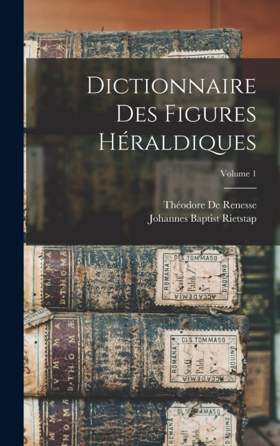 Dictionnaire Des Figures Héraldiques; Volume 1 - Théodore de Renesse