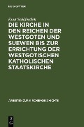 Die Kirche in den Reichen der Westgoten und Suewen bis zur Errichtung der westgotischen katholischen Staatskirche - Knut Schäferdiek